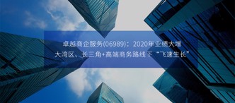 卓越商企服務(06989)：2020年業(yè)績大增，大灣區(qū)、長三角+高端商務路線下“飛速生長”